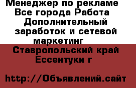 Менеджер по рекламе - Все города Работа » Дополнительный заработок и сетевой маркетинг   . Ставропольский край,Ессентуки г.